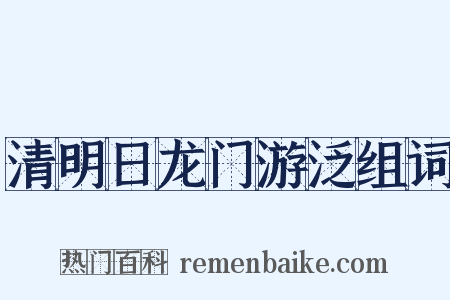 清明日龙门游泛组词是什么意思的图片